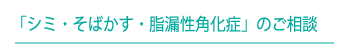 「シミ・そばかす・脂漏性角化症」のご相談