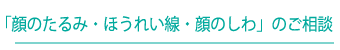 「顔のたるみ・ほうれい線・顔のしわ」のご相談予約