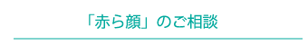 「赤ら顔」のご相談